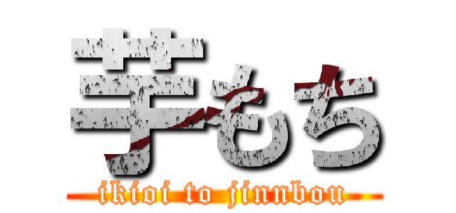 芋もち (ikioi to jinnbou)