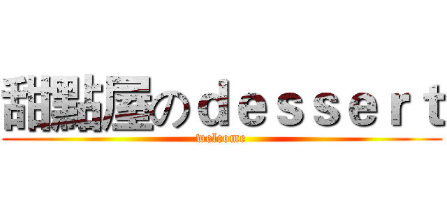 甜點屋のｄｅｓｓｅｒｔ (welcome)