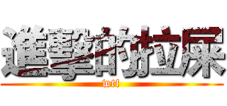 進擊的拉屎 (wtf)