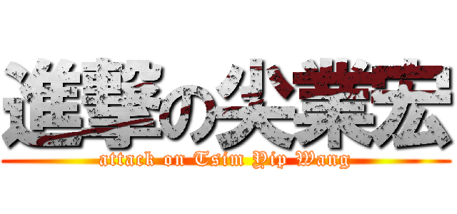 進撃の尖業宏 (attack on Tsim Yip Wang)