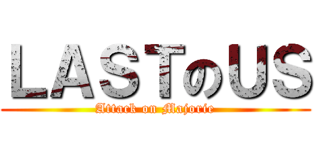 ＬＡＳＴのＵＳ (Attack on Majorie)
