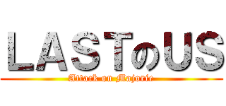ＬＡＳＴのＵＳ (Attack on Majorie)