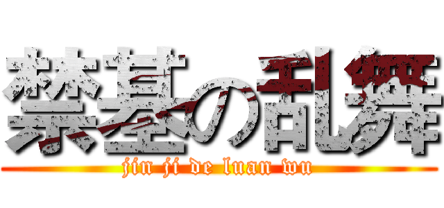 禁基の乱舞 (jin ji de luan wu)