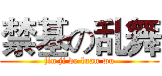 禁基の乱舞 (jin ji de luan wu)