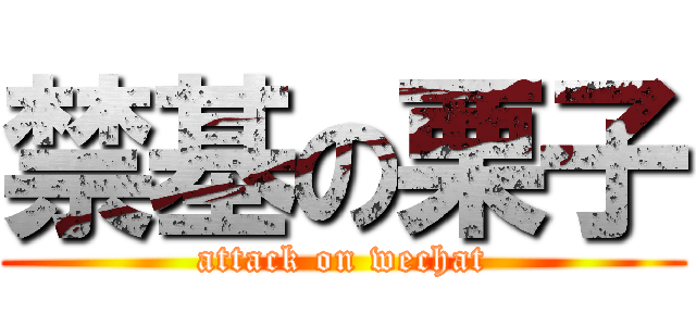 禁基の栗子 (attack on wechat)