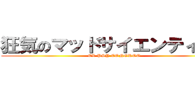 狂気のマッドサイエンティスト (EL PSY CONGROO)