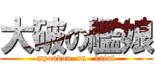 大破の艦娘 (myoukou  on   kaini)