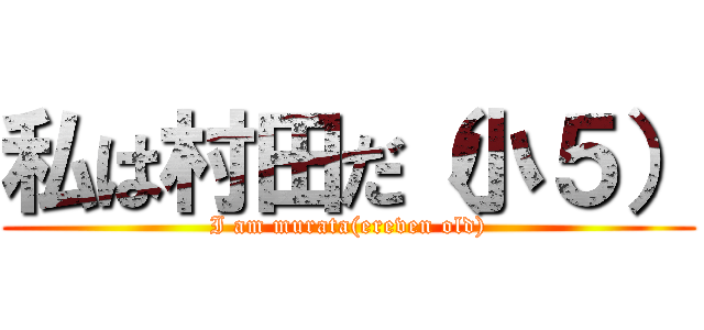 私は村田だ（小５） (I am murata(ereven old))