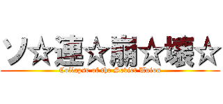 ソ☆連☆崩☆壊☆ (Collapse of the Soviet Union)