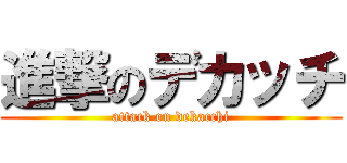 進撃のデカッチ (attack on dekacchi)