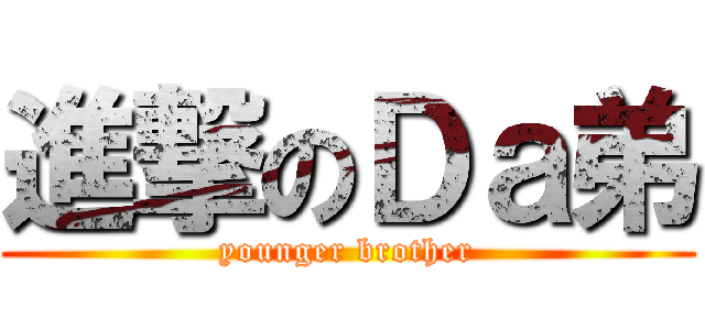 進撃のＤａ弟 (younger brother)