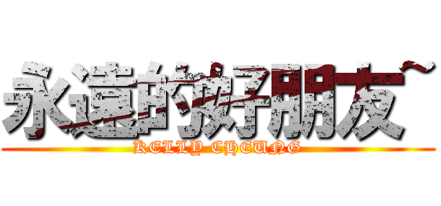永遠的好朋友~ (KELLY CHEUNG)