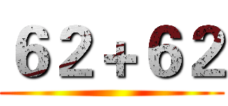 ６２＋６２ ()