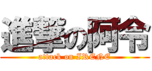 進撃の阿令 (attack on IRENE)