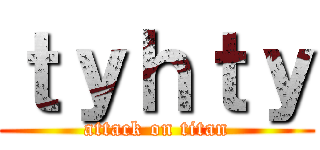 ｔｙｈｔｙ (attack on titan)