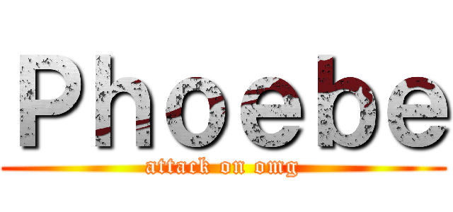 Ｐｈｏｅｂｅ (attack on omg)