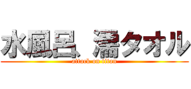 水風呂、濡タオル (attack on titan)