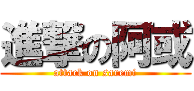 進撃の阿或 (attack on saremi)