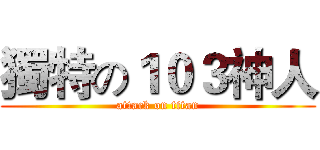 獨特の１０３神人 (attack on titan)