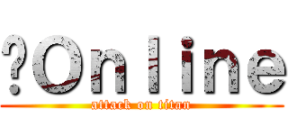 跑Ｏｎｌｉｎｅ (attack on titan)