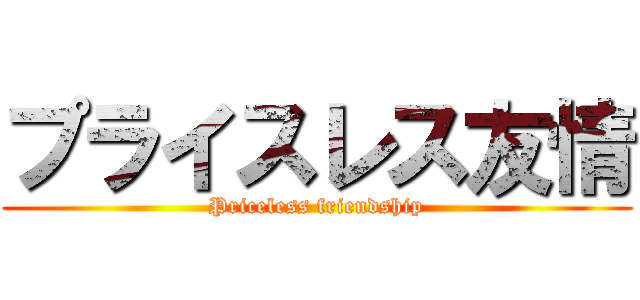 プライスレス友情 (Priceless friendship)