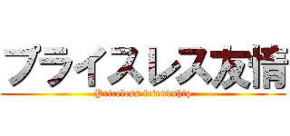 プライスレス友情 (Priceless friendship)