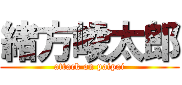 緒方崚太郎 (attack on paipai)