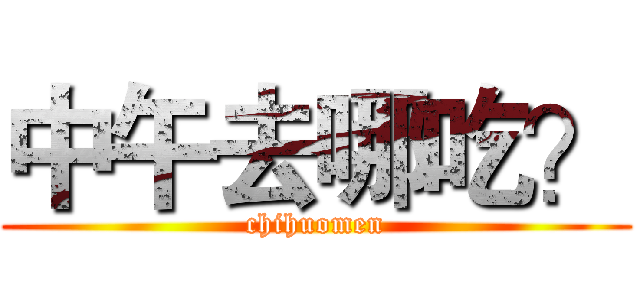 中午去哪吃？ (chihuomen)