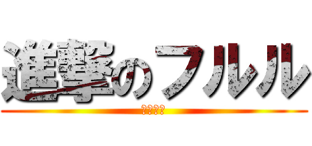 進撃のフルル (ふるる〜)