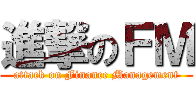 進撃のＦＭ (attack on Finance Management)