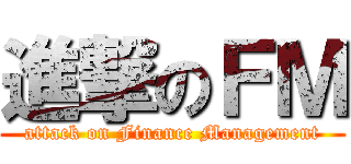 進撃のＦＭ (attack on Finance Management)