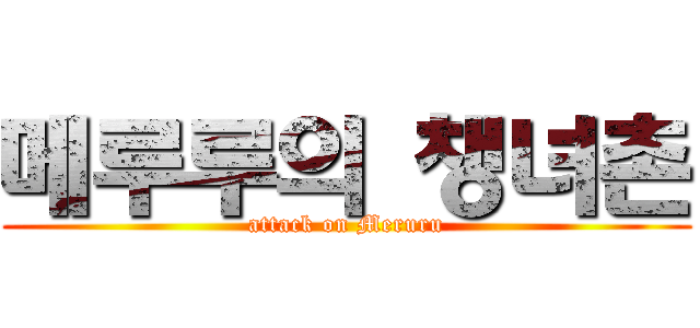 메루루의 챙녀촌 (attack on Meruru)