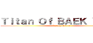 Ｔｉｔａｎ Ｏｆ ＢＡＥＫ ＹＡＮＧ ( History Makers)