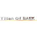 Ｔｉｔａｎ Ｏｆ ＢＡＥＫ ＹＡＮＧ ( History Makers)