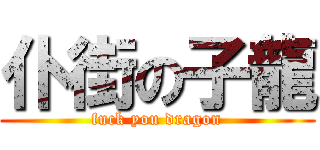 仆街の子龍 (fuck you dragon)