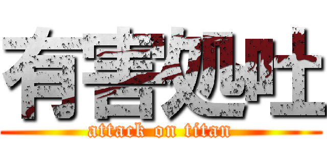有害処吐 (attack on titan)