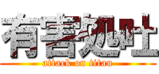 有害処吐 (attack on titan)