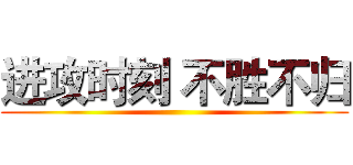 进攻时刻 不胜不归 ()