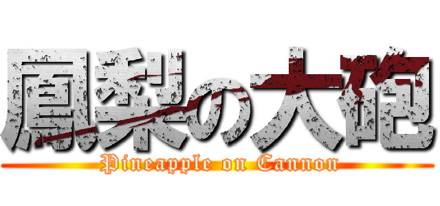 鳳梨の大砲 ( Pineapple on Cannon)