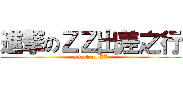 進撃のＺＺ出差之行 (attack on ZZ)