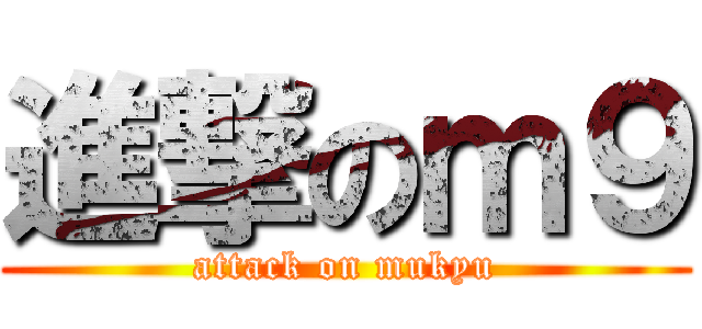 進撃のｍ９ (attack on mukyu)