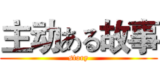 主动ある故事 (story)