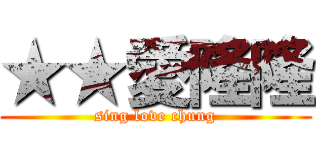 ★★愛隆隆 (sing love chung)