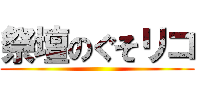 祭壇のぐそリコ ()