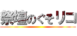 祭壇のぐそリコ ()