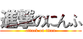 進撃のにんふ (attack on titan)