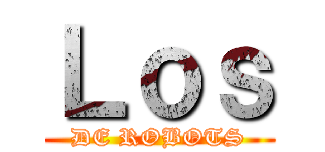 Ｌｏｓ (DE ROBOTS)