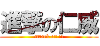 進撃の仁威 (attack on 仁威)