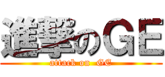進撃のＧＥ (attack on  GE)