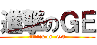 進撃のＧＥ (attack on  GE)